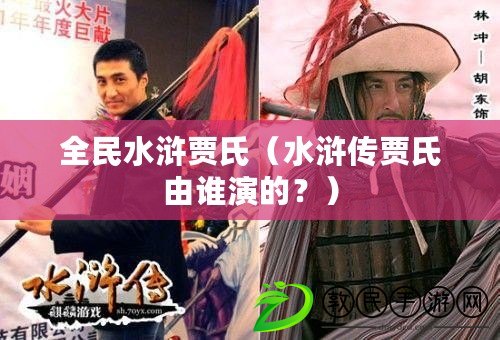 全民水滸賈氏（水滸傳賈氏由誰演的？）