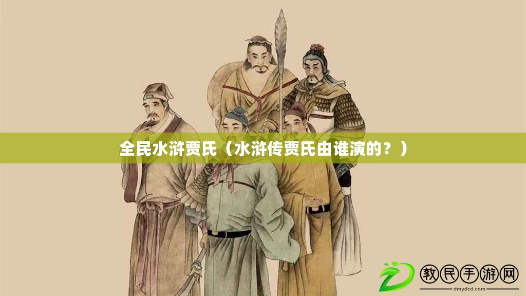 全民水滸賈氏（水滸傳賈氏由誰演的？）