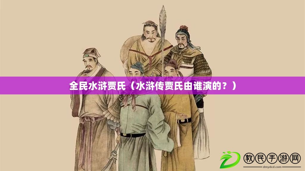 全民水滸賈氏（水滸傳賈氏由誰演的？）