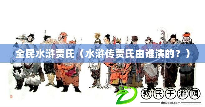 全民水滸賈氏（水滸傳賈氏由誰演的？）