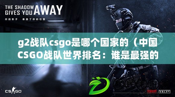 g2戰隊csgo是哪個國家的（中國CSGO戰隊世界排名：誰是最強的？）