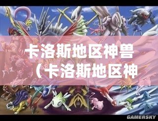 卡洛斯地區神獸（卡洛斯地區神獸大揭秘?。? title=