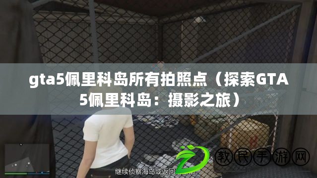 gta5佩里科島所有拍照點（探索GTA5佩里科島：攝影之旅）