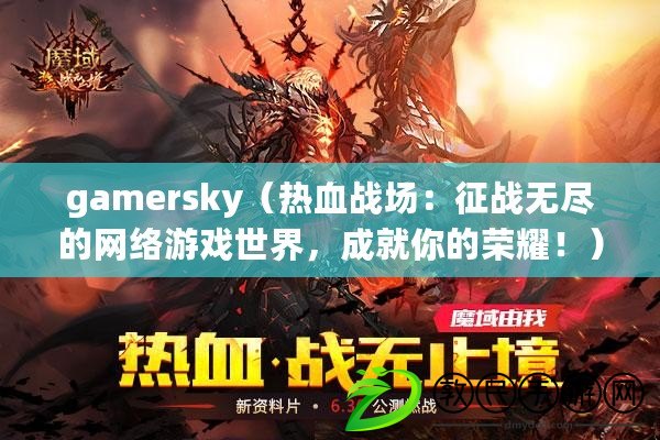 gamersky（熱血戰場：征戰無盡的網絡游戲世界，成就你的榮耀?。? title=