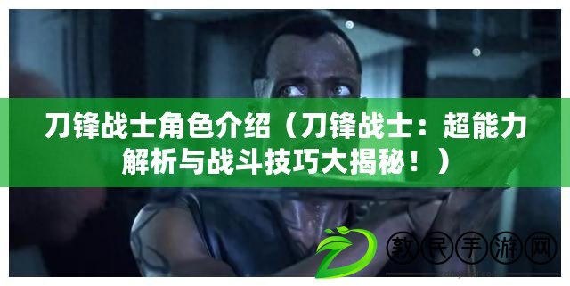 刀鋒戰士角色介紹（刀鋒戰士：超能力解析與戰斗技巧大揭秘?。? title=