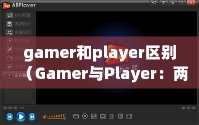 gamer和player區別（Gamer與Player：兩者的區別是什么？）
