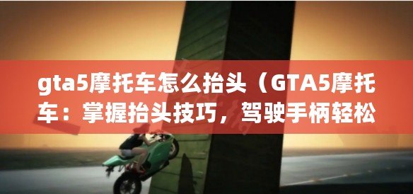 gta5摩托車怎么抬頭（GTA5摩托車：掌握抬頭技巧，駕駛手柄輕松游弋）