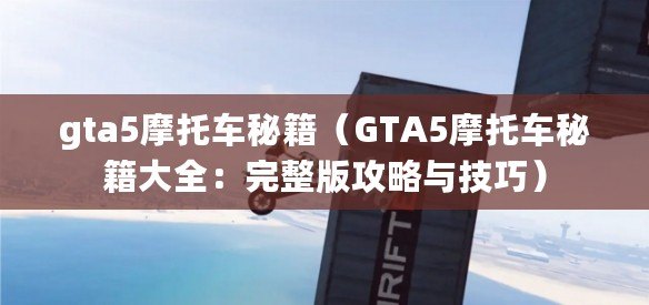 gta5摩托車秘籍(GTA5摩托車秘籍大全:完整版攻略與技巧) gta5摩托車秘籍(GTA5摩托車秘籍大全:完整版攻略與技巧)