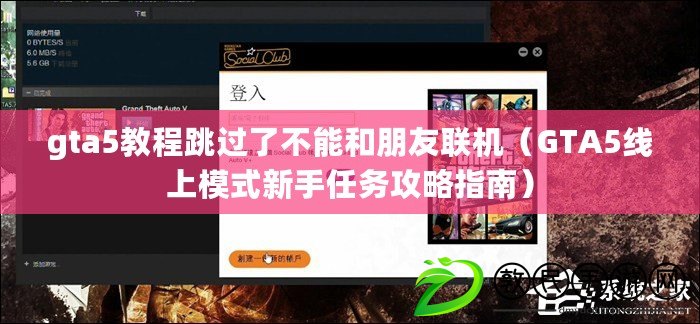 gta5教程跳過了不能和朋友聯機(GTA5線上模式新手任務攻略指南) gta5教程跳過了不能和朋友聯機(GTA5線上模式新手任務攻略指南)