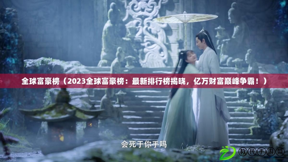 全球富豪榜（2023全球富豪榜：最新排行榜揭曉，億萬財富巔峰爭霸?。? title=