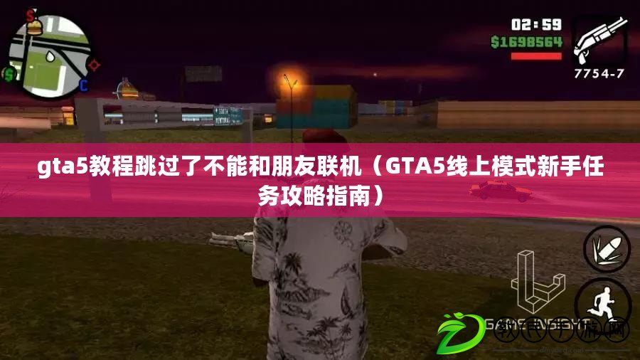 gta5教程跳過了不能和朋友聯機（GTA5線上模式新手任務攻略指南）