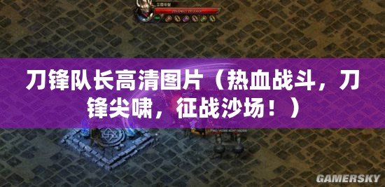 刀鋒隊長高清圖片（熱血戰斗，刀鋒尖嘯，征戰沙場?。? title=