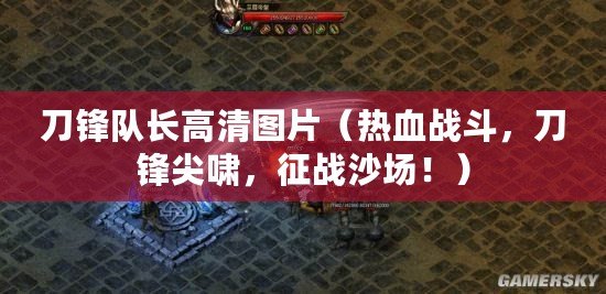 刀鋒隊長高清圖片（熱血戰斗，刀鋒尖嘯，征戰沙場?。? title=