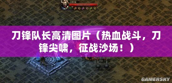 刀鋒隊長高清圖片（熱血戰斗，刀鋒尖嘯，征戰沙場?。? title=