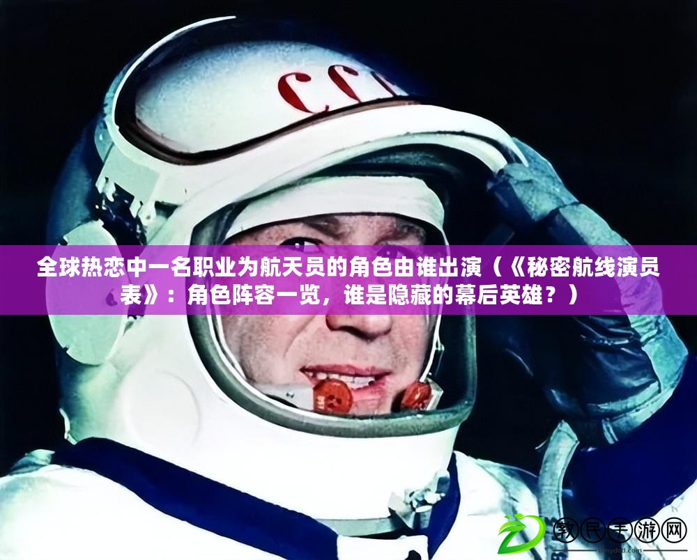 全球熱戀中一名職業為航天員的角色由誰出演（《秘密航線演員表》：角色陣容一覽，誰是隱藏的幕后英雄？）