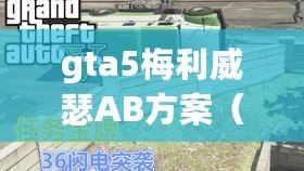 gta5梅利威瑟AB方案（梅利威瑟ab計劃：突襲與反擊，戰術精準引爆拳壇震撼?。? title=