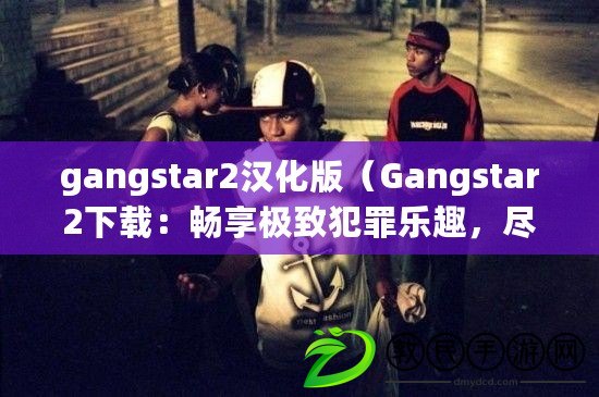 gangstar2漢化版（Gangstar2下載：暢享極致犯罪樂趣，盡在指尖暴力狂歡?。? title=