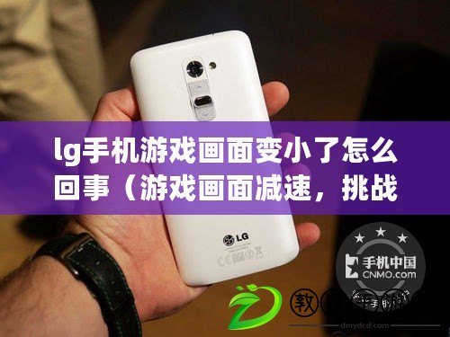 lg手機游戲畫面變小了怎么回事（游戲畫面減速，挑戰變得更加艱難）
