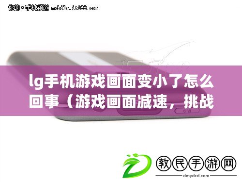 lg手機游戲畫面變小了怎么回事（游戲畫面減速，挑戰變得更加艱難）