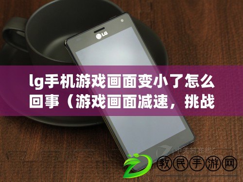 lg手機游戲畫面變小了怎么回事（游戲畫面減速，挑戰變得更加艱難）