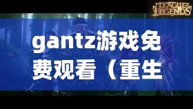 gantz游戲免費觀看（重生之戰：Gantz游戲的終極挑戰）