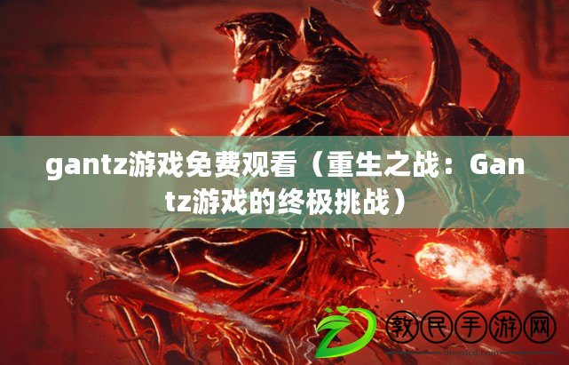 gantz游戲免費觀看（重生之戰：Gantz游戲的終極挑戰）