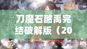 刀魔石酩禹完結破解版（2023年清軟破解游戲刀魔石：全新冒險，無盡力量引爆?。? title=