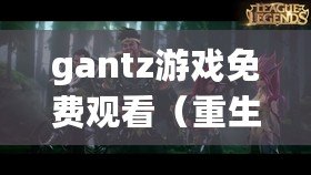 gantz游戲免費觀看（重生之戰：Gantz游戲的終極挑戰）