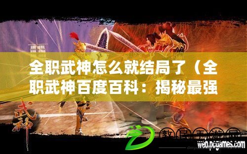 全職武神怎么就結局了（全職武神百度百科：揭秘最強戰神的傳奇之路?。? title=