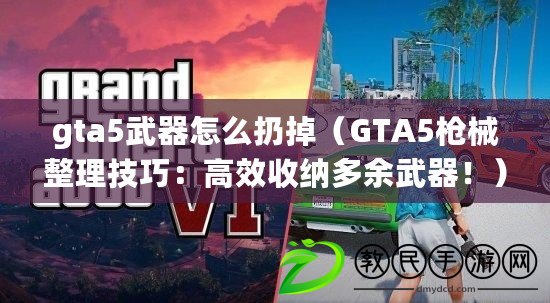 gta5武器怎么扔掉（GTA5槍械整理技巧：高效收納多余武器?。? title=
