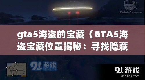 gta5海盜的寶藏（GTA5海盜寶藏位置揭秘：尋找隱藏財富的奇幻冒險?。? title=