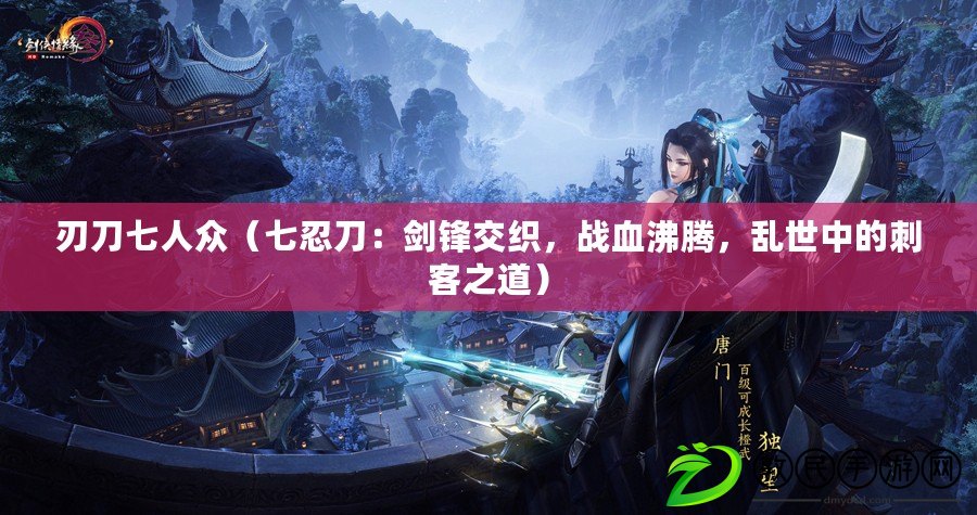 刃刀七人眾（七忍刀：劍鋒交織，戰血沸騰，亂世中的刺客之道）