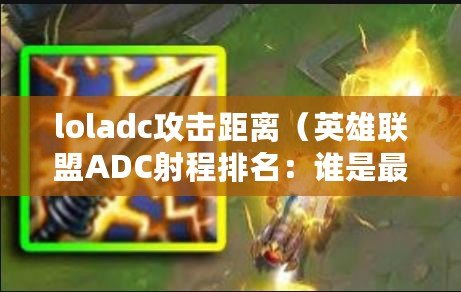 loladc攻擊距離（英雄聯盟ADC射程排名：誰是最遠射程的ADC英雄？）