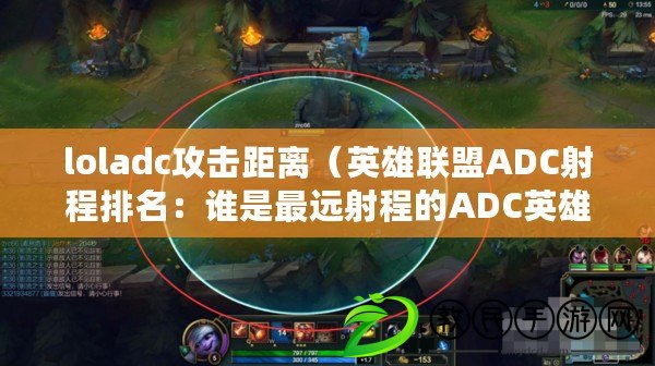 loladc攻擊距離（英雄聯盟ADC射程排名：誰是最遠射程的ADC英雄？）