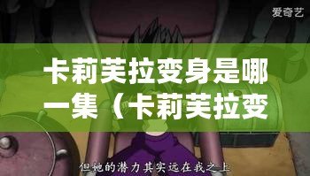 卡莉芙拉變身是哪一集(卡莉芙拉變身揭秘:神秘變身之謎揭開的那一集) 卡莉芙拉變身是哪一集(卡莉芙拉變身揭秘:神秘變身之謎揭開的那一集)