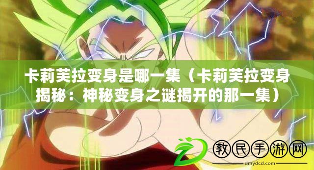 卡莉芙拉變身是哪一集（卡莉芙拉變身揭秘：神秘變身之謎揭開的那一集）