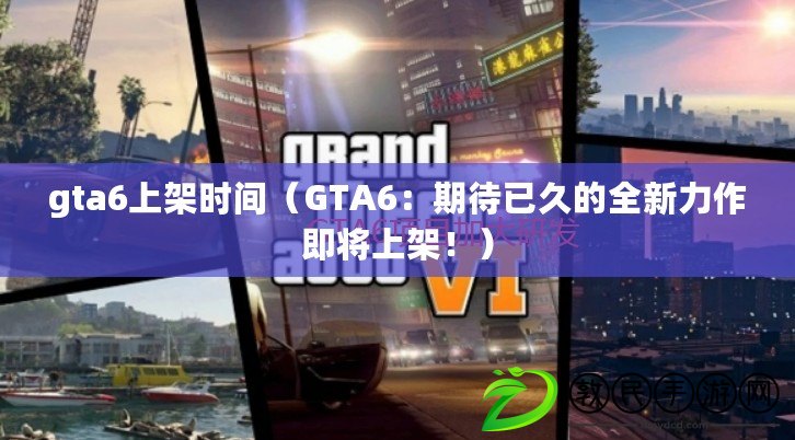 gta6上架時間（GTA6：期待已久的全新力作即將上架?。? title=