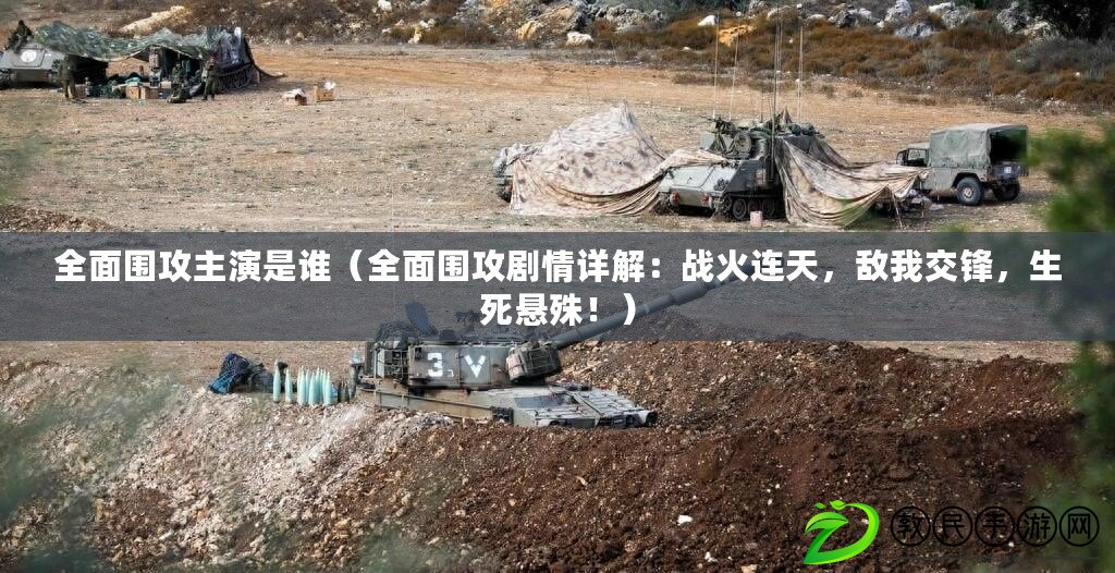 全面圍攻主演是誰（全面圍攻劇情詳解：戰火連天，敵我交鋒，生死懸殊?。? title=