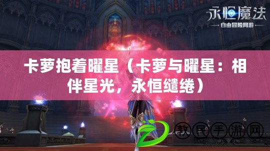 卡蘿抱著曜星（卡蘿與曜星：相伴星光，永恒繾綣）