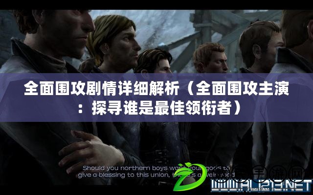 全面圍攻劇情詳細解析（全面圍攻主演：探尋誰是最佳領銜者）