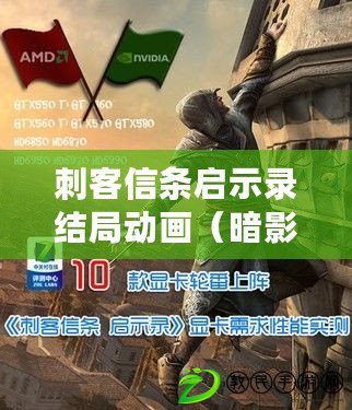 刺客信條啟示錄結局動畫(暗影重生:終極謎團揭曉) 刺客信條啟示錄結局動畫(暗影重生:終極謎團揭曉)