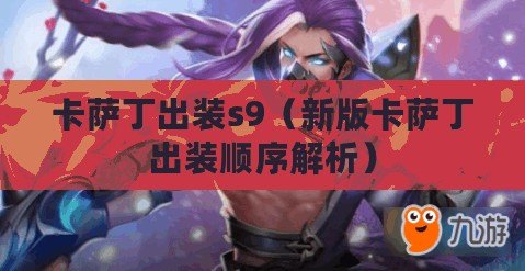 卡薩丁出裝s9(新版卡薩丁出裝順序解析) 卡薩丁出裝s9(新版卡薩丁出裝順序解析)