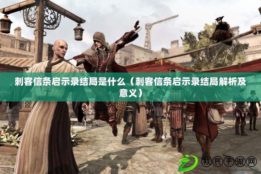 刺客信條啟示錄結局是什么（刺客信條啟示錄結局解析及意義）
