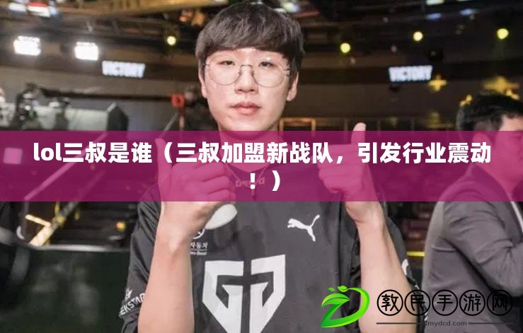 lol三叔是誰（三叔加盟新戰隊，引發行業震動?。? title=