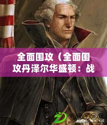 全面圍攻（全面圍攻丹澤爾華盛頓：戰火蔓延，決戰即將爆發?。? title=