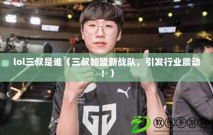 lol三叔是誰（三叔加盟新戰隊，引發行業震動?。? title=