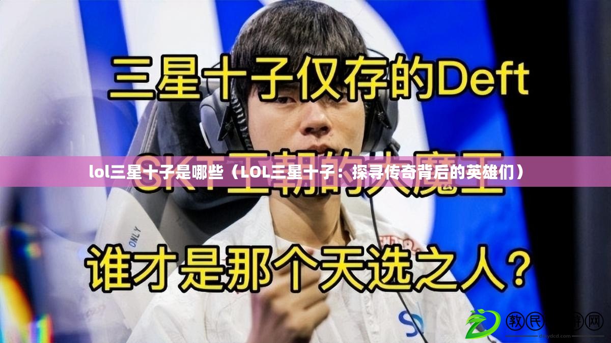 lol三星十子是哪些(LOL三星十子:探尋傳奇背后的英雄們) lol三星十子是哪些(LOL三星十子:探尋傳奇背后的英雄們)