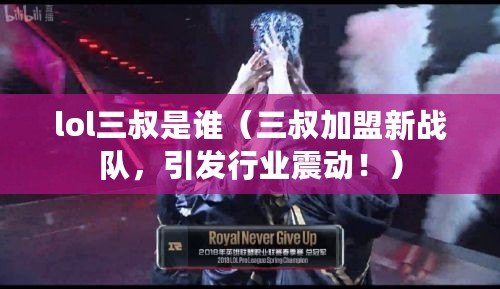 lol三叔是誰（三叔加盟新戰隊，引發行業震動?。? title=