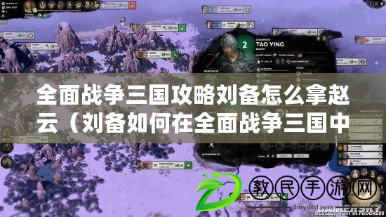 全面戰爭三國攻略劉備怎么拿趙云（劉備如何在全面戰爭三國中實現統一天下？）