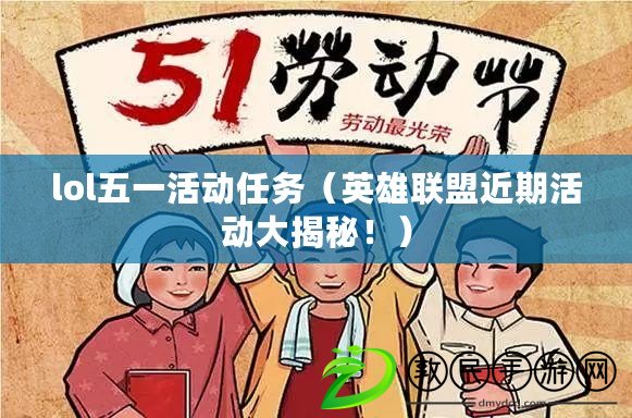 lol五一活動任務（英雄聯盟近期活動大揭秘?。? title=